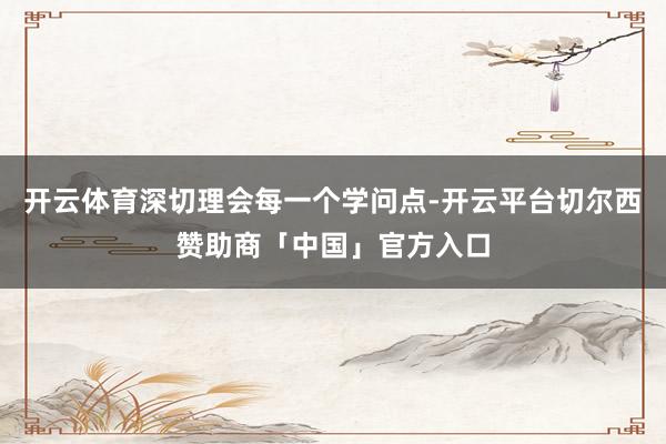 开云体育深切理会每一个学问点-开云平台切尔西赞助商「中国」官方入口
