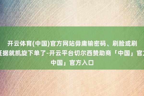 开云体育(中国)官方网站毋庸输密码、刷脸或刷指纹证据就凯旋下单了-开云平台切尔西赞助商「中国」官方入口