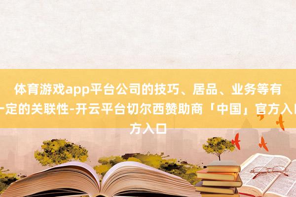 体育游戏app平台公司的技巧、居品、业务等有一定的关联性-开云平台切尔西赞助商「中国」官方入口