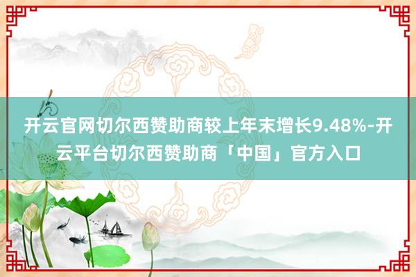 开云官网切尔西赞助商较上年末增长9.48%-开云平台切尔西赞助商「中国」官方入口