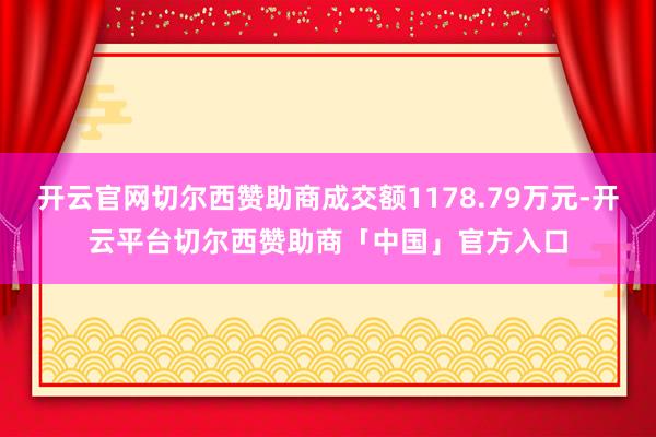 开云官网切尔西赞助商成交额1178.79万元-开云平台切尔西赞助商「中国」官方入口