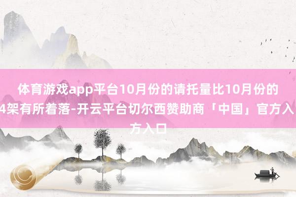 体育游戏app平台10月份的请托量比10月份的14架有所着落-开云平台切尔西赞助商「中国」官方入口