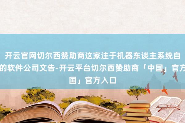 开云官网切尔西赞助商这家注于机器东谈主系统自主化的软件公司文告-开云平台切尔西赞助商「中国」官方入口