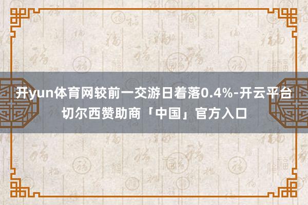 开yun体育网较前一交游日着落0.4%-开云平台切尔西赞助商「中国」官方入口