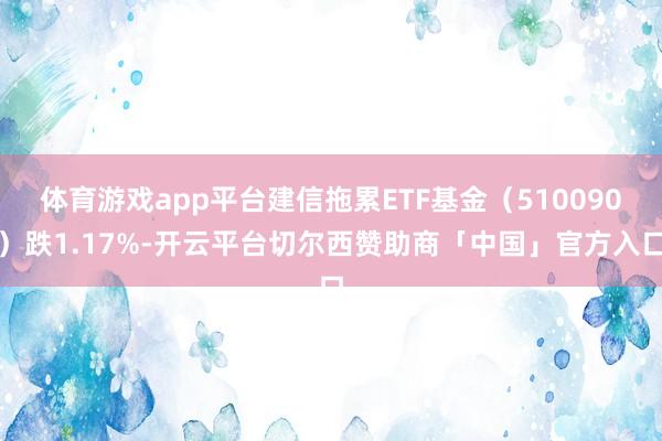 体育游戏app平台建信拖累ETF基金（510090）跌1.17%-开云平台切尔西赞助商「中国」官方入口
